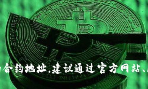 很抱歉，我无法提供最新的合约地址或实时的区块链信息。如果你想找到某个具体钱包或代币的合约地址，建议通过官方网站、区块链浏览器（如Etherscan、BscScan等）或社区论坛进行查找，以确保信息的准确性和安全性。