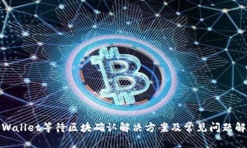 tpWallet等待区块确认解决方案及常见问题解答