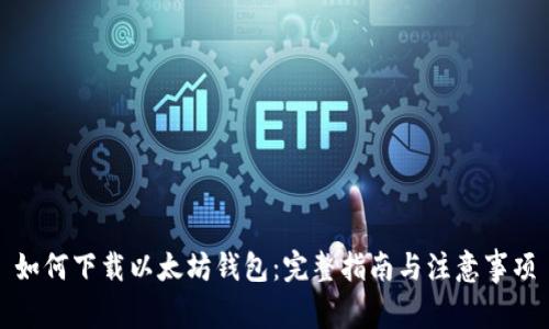 如何下载以太坊钱包：完整指南与注意事项