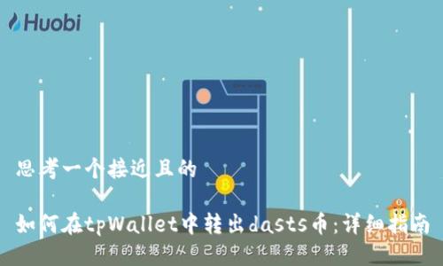 思考一个接近且的

如何在tpWallet中转出dasts币：详细指南