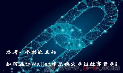 思考一个接近且的

如何在tpWallet中兑换火币链数字货币？