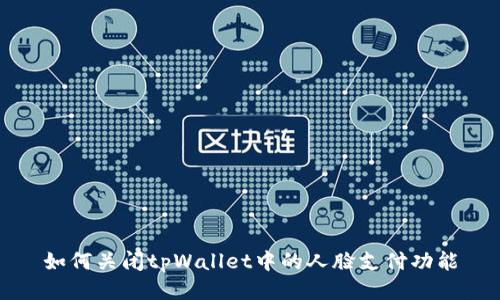 如何关闭tpWallet中的人脸支付功能