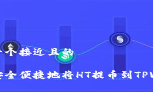 思考一个接近且的

如何安全便捷地将HT提币到TPWallet