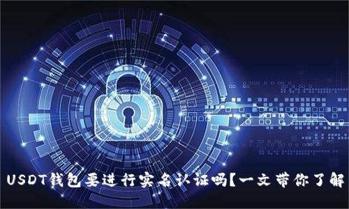 USDT钱包要进行实名认证吗？一文带你了解