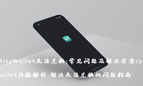 zhutitpWallet无法兑换：常见问题及解决方案/zhuti

tpWallet体验解析：解决无法兑换的问题指南