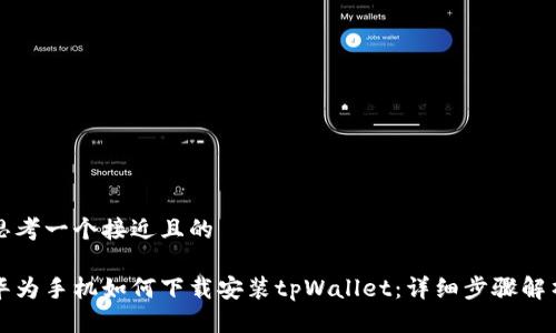 思考一个接近且的

华为手机如何下载安装tpWallet：详细步骤解析