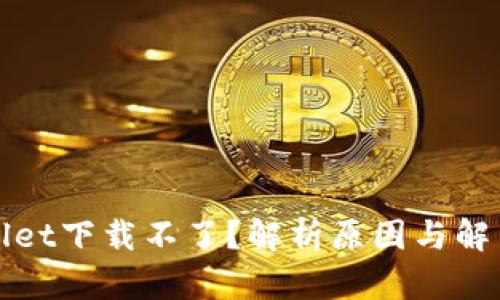 tpWallet下载不了？解析原因与解决方法