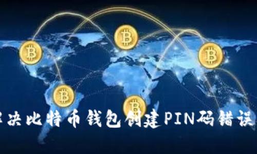 如何解决比特币钱包创建PIN码错误的问题