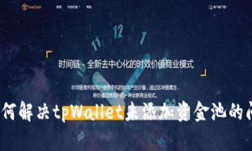 : 如何解决tpWallet未添加资金池的问题？