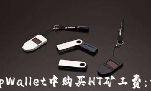 
如何在tpWallet中购买HT矿工费：详细指南