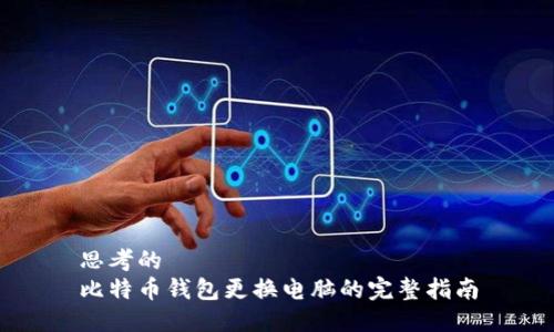 思考的
比特币钱包更换电脑的完整指南