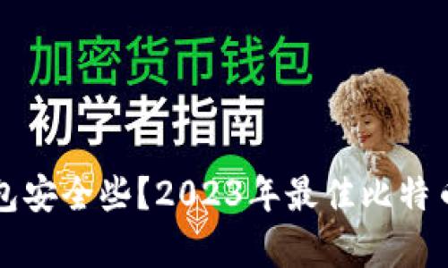 比特币存哪个钱包安全些？2023年最佳比特币钱包评测与推荐