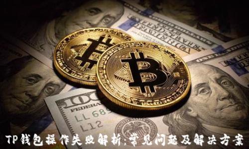 
TP钱包操作失败解析：常见问题及解决方案