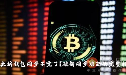 以太坊钱包同步不完了？破解同步难题的完整指南