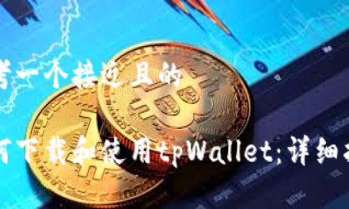 思考一个接近且的

如何下载和使用tpWallet：详细指南