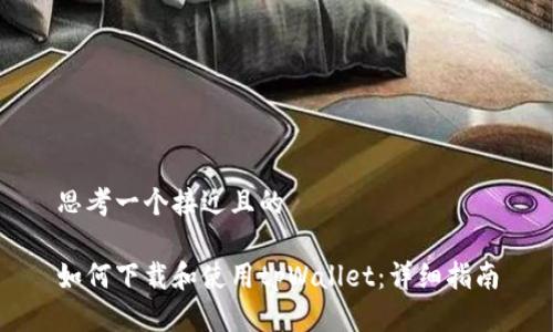 思考一个接近且的

如何下载和使用tpWallet：详细指南