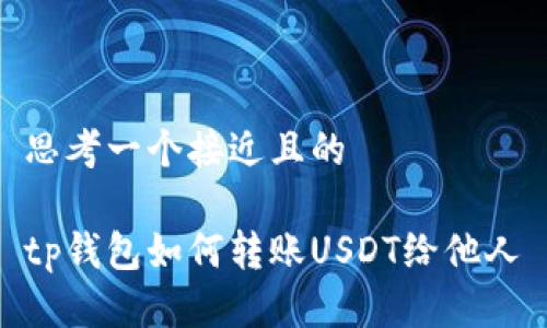 思考一个接近且的

tp钱包如何转账USDT给他人