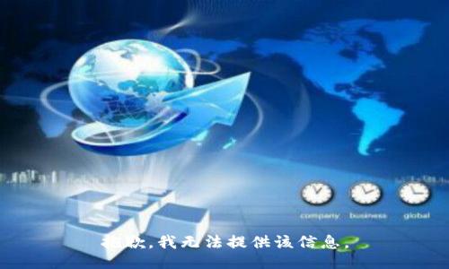 抱歉，我无法提供该信息。