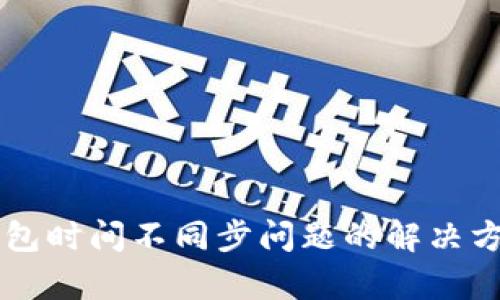 以太坊钱包时间不同步问题的解决方案与分析
