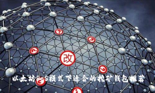 以太坊PoS模式下适合的挖矿钱包推荐