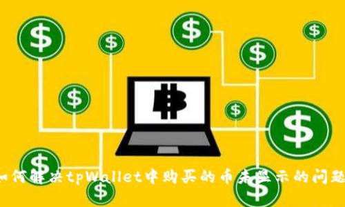 如何解决tpWallet中购买的币未显示的问题？
