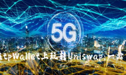 如何在tpWallet上玩转Uniswap：一站式指南