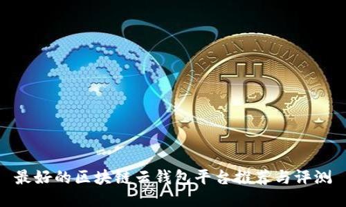 最好的区块链云钱包平台推荐与评测
