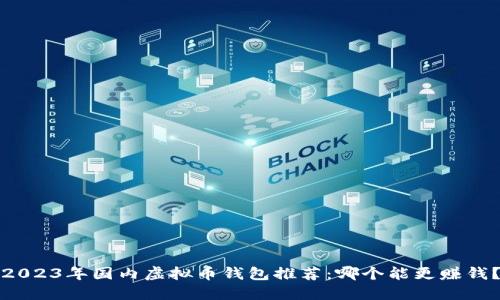 2023年国内虚拟币钱包推荐：哪个能更赚钱？