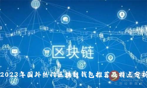 2023年国外热门区块链钱包推荐及特点分析