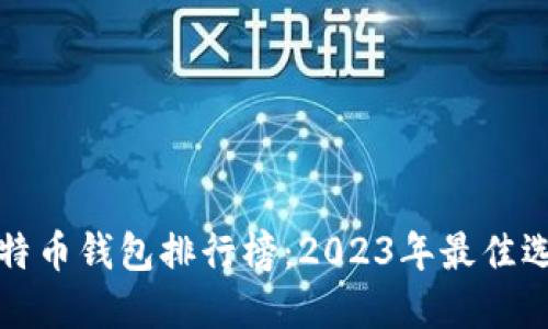 比特币钱包排行榜：2023年最佳选择