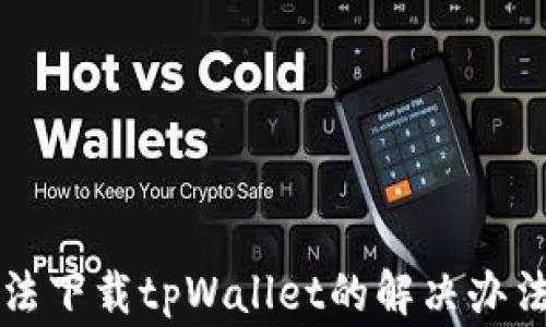 
苹果用户无法下载tpWallet的解决办法与常见问题