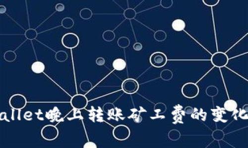tpWallet晚上转账矿工费的变化分析