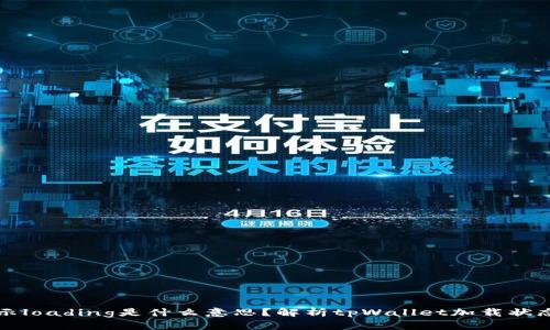 tpWallet显示loading是什么意思？解析tpWallet加载状态及解决方案