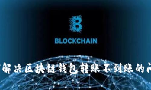 如何解决区块链钱包转账不到账的问题？