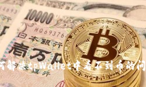 如何解决tpWallet中看不到币的问题？