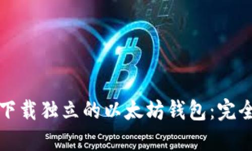 如何下载独立的以太坊钱包：完全指南