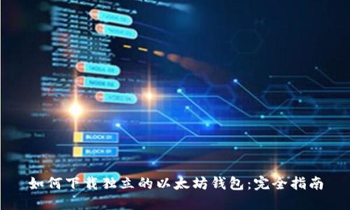 如何下载独立的以太坊钱包：完全指南