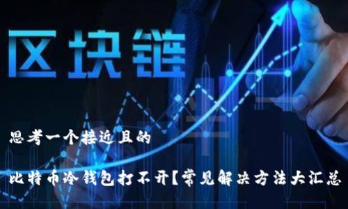 思考一个接近且的

比特币冷钱包打不开？常见解决方法大汇总