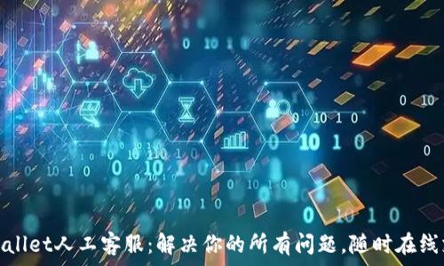   
tpWallet人工客服：解决你的所有问题，随时在线支持