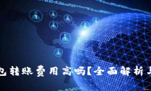 区块链钱包转账费用高吗？全面解析与未来趋势