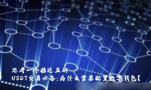 思考一个接近且的  
USDT交易必备：为什么需要配置数字钱包？