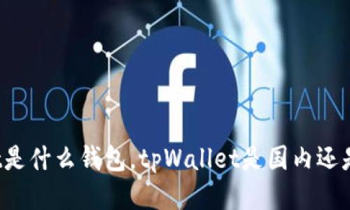 tpWallet是什么钱包，tpWallet是国内还是国外的？