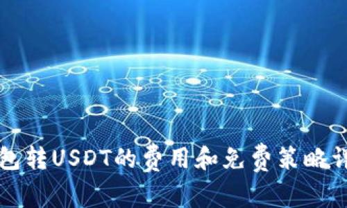 钱包转USDT的费用和免费策略详解