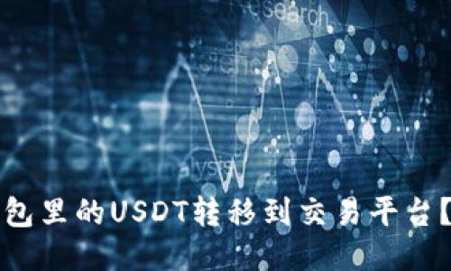 如何将钱包里的USDT转移到交易平台？详细指南