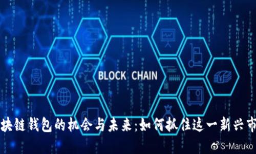 区块链钱包的机会与未来：如何抓住这一新兴市场