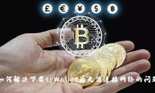 如何解决下载tpWallet后无法连接网络的问题