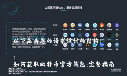以下是为您的请求设计的结构：

:
如何获取比特币官方钱包：完整指南