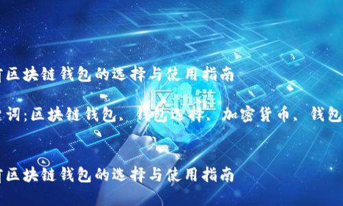 当前区块链钱包的选择与使用指南

关键词：区块链钱包, 钱包选择, 加密货币, 钱包对比


当前区块链钱包的选择与使用指南