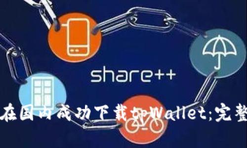 如何在国内成功下载tpWallet：完整指南