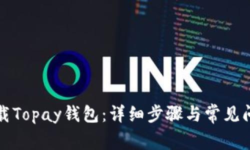 如何下载Topay钱包：详细步骤与常见问题解答